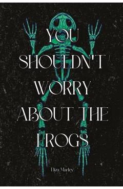Poza produsului You Shouldn't Worry About the Frogs - Eliza Marley