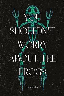 You Shouldn't Worry About the Frogs - Eliza Marley