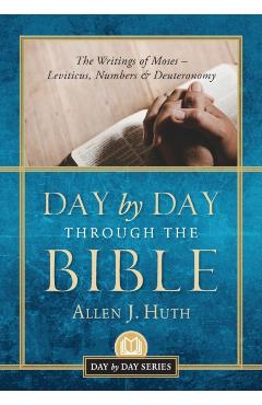 Day by Day Through the Bible: The Writings of Moses - Leviticus, Numbers & Deuteronomy - Allen J. Huth