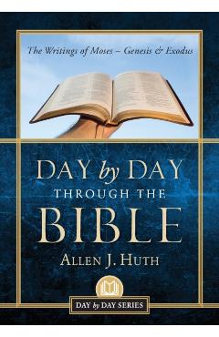 Day by Day Through the Bible: The Writings of Moses - Genesis & Exodus - Allen J. Huth