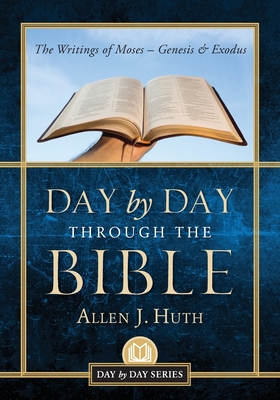 Day by Day Through the Bible: The Writings of Moses - Genesis & Exodus - Allen J. Huth