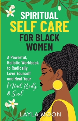 Spiritual Self Care for Black Women: A Powerful, Holistic Workbook to Radically Love Yourself and Heal Your Mind, Body, & Soul - Layla Moon