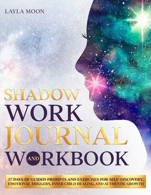 Shadow Work Journal and Workbook: 37 Days of Guided Prompts and Exercises for Self-Discovery, Emotional Triggers, Inner Child Healing, and Authentic G - Layla Moon