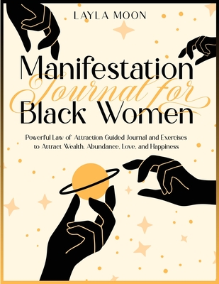 Manifestation Journal for Black Women: Powerful Law of Attraction Guided Journal and Exercises to Attract Wealth, Abundance, Love, and Happiness - Layla Moon