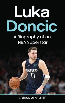 Luka Doncic: A Biography of an NBA Superstar - Adrian Almonte