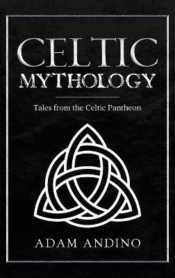 Celtic Mythology: Tales From the Celtic Pantheon - Adam Andino
