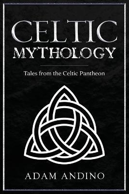 Celtic Mythology: Tales From the Celtic Pantheon - Adam Andino