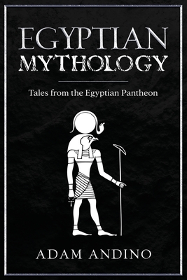 Egyptian Mythology: Tales from the Egyptian Pantheon - Adam Andino