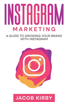 Instagram Marketing: A Guide to Growing Your Brand with Instagram - Jacob Kirby