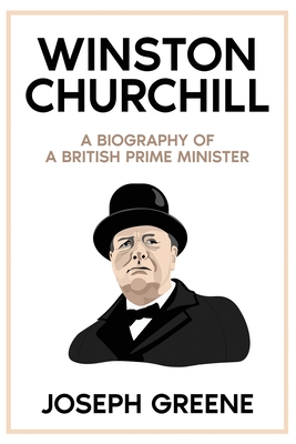 Winston Churchill: A Biography of a British Prime Minister - Joseph Greene