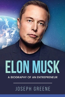Elon Musk: A Biography of an Entrepreneur - Joseph Greene