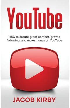 Poza produsului YouTube: How to create great content, grow a following, and make money on YouTube - Jacob Kirby