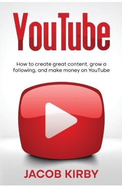 YouTube: How to create great content, grow a following, and make money on YouTube - Jacob Kirby