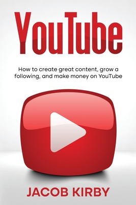 YouTube: How to create great content, grow a following, and make money on YouTube - Jacob Kirby