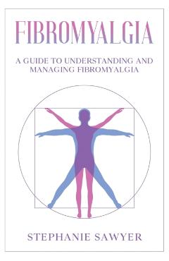 Fibromyalgia: A Guide to Understanding and Managing Fibromyalgia - Stephanie Sawyer