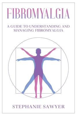 Fibromyalgia: A Guide to Understanding and Managing Fibromyalgia - Stephanie Sawyer