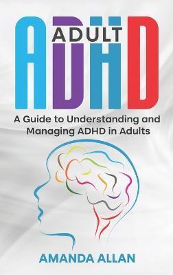 Adult ADHD: A Guide to Understanding and Managing ADHD in Adults - Amanda Allan