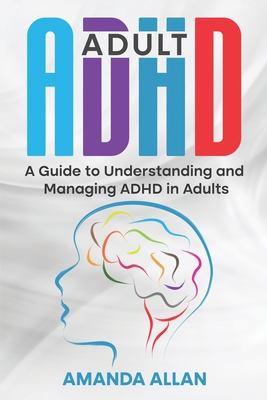 Adult ADHD: A Guide to Understanding and Managing ADHD in Adults - Amanda Allan