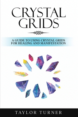 Crystal Grids: A Guide to Using Crystal Grids for Healing and Manifestation - Taylor Turner