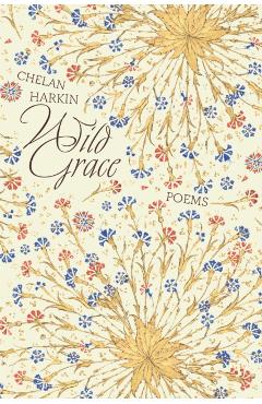 Wild Grace: Poems - Chelan Harkin