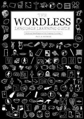 The Wordless Language Learning Guide: An image based approach to language acquisition - Paul R. Beeman