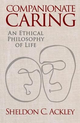 Companionate Caring: An Ethical Philosophy of Life - Sheldon C. Ackley