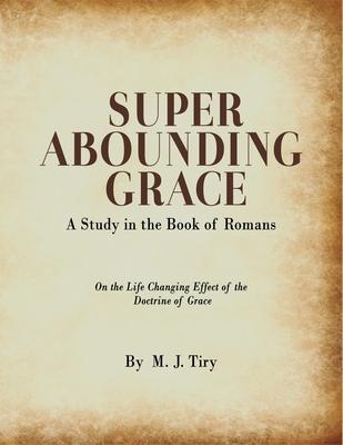 Super Abounding Grace: A Study in the Book of Romans - M. J. Tiry