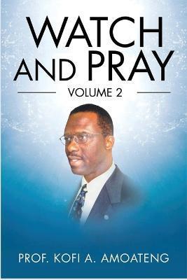 Watch and Pray: Volume 2 - Prof Kofi A. Amoateng