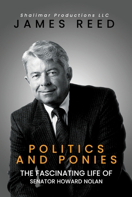 Politics And Ponies: The Fascinating Life Of Senator Howard Nolan - James Reed
