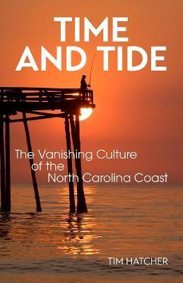 Time and Tide: The Vanishing Culture of the North Carolina Coast - Tim Hatcher
