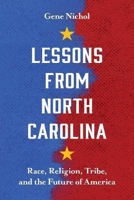 Lessons from North Carolina: Race, Religion, Tribe, and the Future of America - Gene R. Nichol