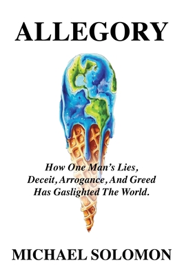Allegory: How One Man's Lies, Deceit, Arrogance, And Greed Has Gaslighted The World - Michael Solomon