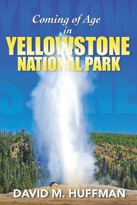 Coming of Age in Yellowstone National Park - David M. Huffman