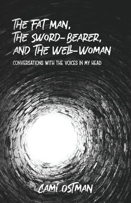 The Fat Man, The Sword-Bearer, and The Well-Woman: Conversations with the Voices in My Head - Cami Ostman