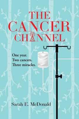 The Cancer Channel: One year. Two cancers. Three miracles. - Sarah E. Mcdonald
