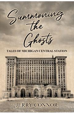 Summoning the Ghosts: Tales of Michigan Central Station - Jerry Connor