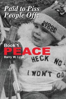 Paid to Piss People Off: Book 1 PEACE - Barry W. Lynn