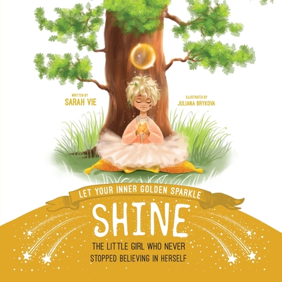 Let Your Inner Golden Sparkle Shine: The Little Girl Who Never Stopped Believing in Herself - Sarah Vie