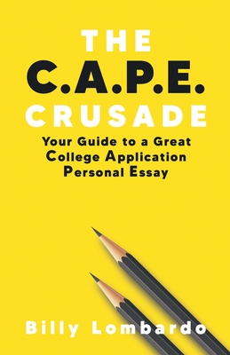 The C.A.P.E. Crusade: Your Guide to a Great College Application Personal Essay - Billy Lombardo
