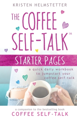 The Coffee Self-Talk Starter Pages: A Quick Daily Workbook to Jumpstart Your Coffee Self-Talk - Kristen Helmstetter