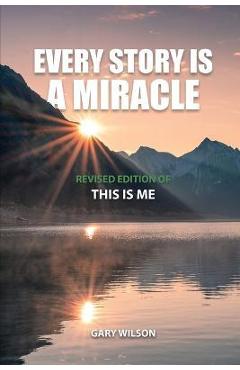 Coperta cărții 'Every Story Is a Miracle: Revised Edition of This Is Me - Gary Wilson'