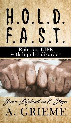 H.O.L.D. F.A.S.T - Ride out LIFE with Bipolar Disorder: Your Lifeboat in 8 Steps - A. Grieme