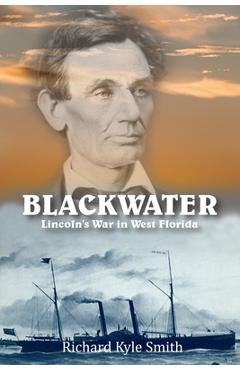 Coperta cărții 'Blackwater: Lincoln's War in West Florida - Richard Kyle Smith'