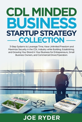 CDL Minded Business Startup Strategy Collection: 3-Step Systems to Leverage Time, Have Unlimited Freedom and Maximize Security in the CDL Industry Whi - Joe Ryder