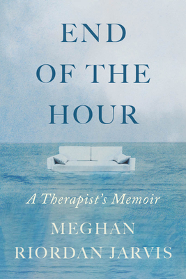 End of the Hour: A Therapist's Memoir - Meghan Riordan Jarvis