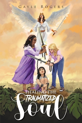 Healing the Traumatized Soul - Gayle Rogers
