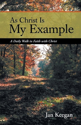 As Christ is my Example: A Daily Walk in Faith with Christ - Jan Keegan