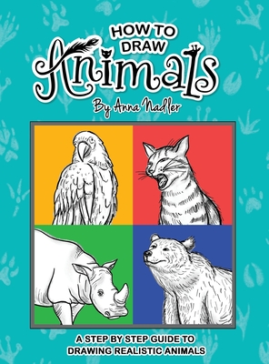 How To Draw Animals: A step-by-step guide to drawing realistic animals. - Anna Nadler