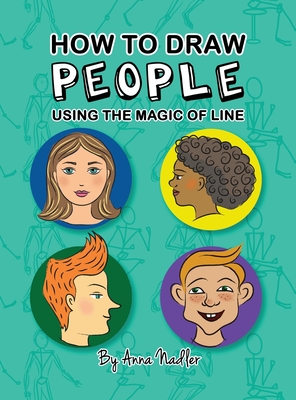 How To Draw People - Using the Magic of Line: A comprehensive guide to sketching figures and portraits for kids and adults - Anna Nadler