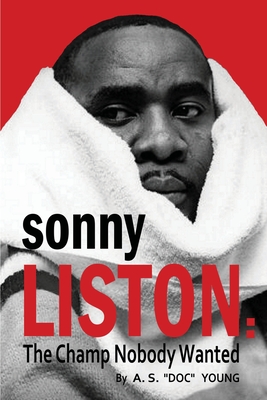 Sonny Liston: The Champ Nobody Wanted - A. S. Doc Young
